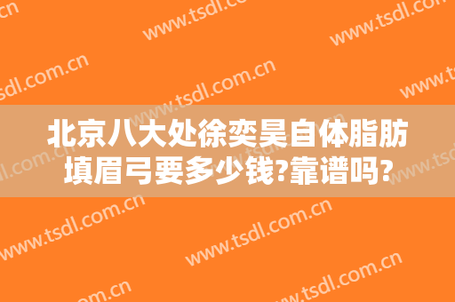 北京八大处徐奕昊自体脂肪填眉弓要多少钱?靠谱吗?