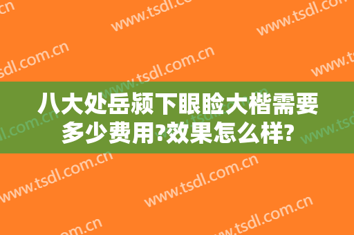 八大处岳颍下眼睑大楷需要多少费用?效果怎么样?
