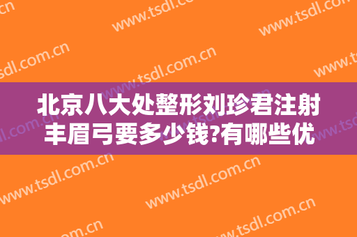 北京八大处整形刘珍君注射丰眉弓要多少钱?有哪些优势?