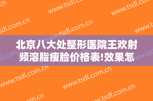 北京八大处整形医院王欢射频溶脂瘦脸价格表!效果怎么样?