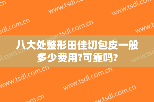 八大处整形田佳切包皮一般多少费用?可靠吗?
