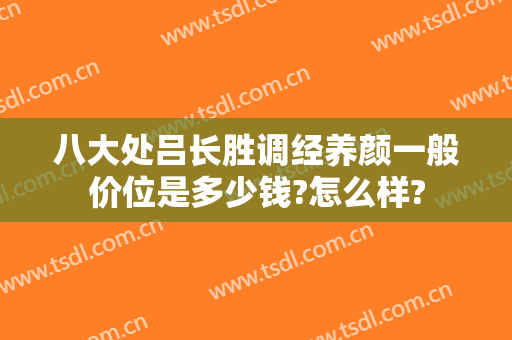 八大处吕长胜调经养颜一般价位是多少钱?怎么样?