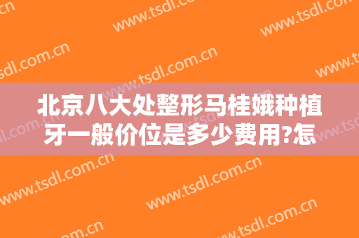 北京八大处整形马桂娥种植牙一般价位是多少费用?怎么样?
