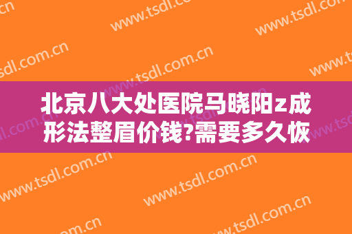 北京八大处医院马晓阳z成形法整眉价钱?需要多久恢复?