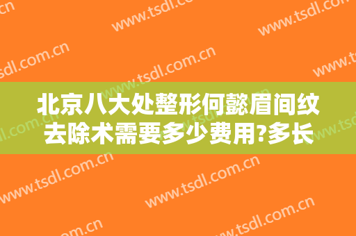 北京八大处整形何懿眉间纹去除术需要多少费用?多长时间恢复?