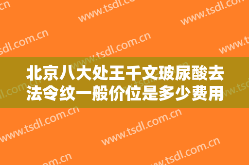 北京八大处王千文玻尿酸去法令纹一般价位是多少费用?多长时间恢复?