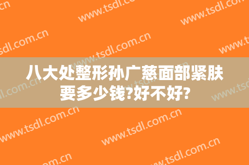 八大处整形孙广慈面部紧肤要多少钱?好不好?