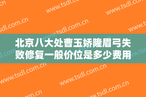 北京八大处曹玉娇隆眉弓失败修复一般价位是多少费用?效果怎么样?