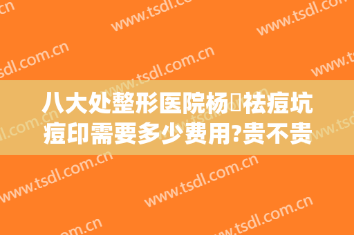 八大处整形医院杨喆祛痘坑痘印需要多少费用?贵不贵?(美容院祛痘痕多少钱)