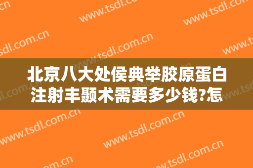 北京八大处侯典举胶原蛋白注射丰颞术需要多少钱?怎么样?
