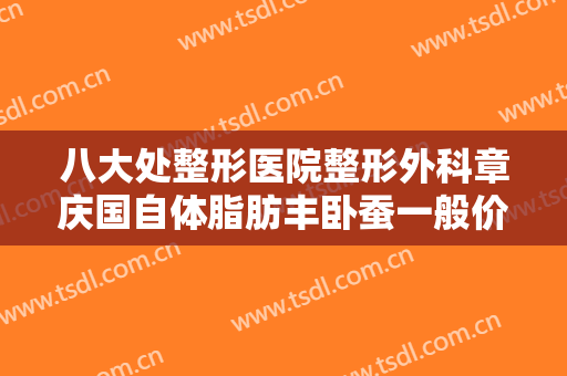 八大处整形医院整形外科章庆国自体脂肪丰卧蚕一般价位是多少?多长时间恢复?
