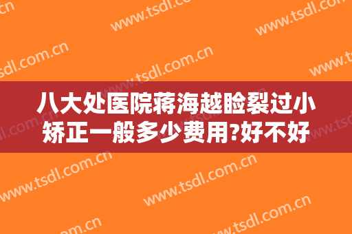 八大处医院蒋海越睑裂过小矫正一般多少费用?好不好?