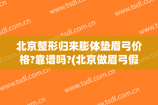 北京整形归来膨体垫眉弓价格?靠谱吗?(北京做眉弓假体的好的医生)