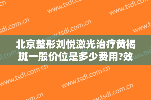 北京整形刘悦激光治疗黄褐斑一般价位是多少费用?效果怎么样?