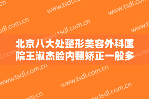 北京八大处整形美容外科医院王淑杰睑内翻矫正一般多少费用?效果怎么样?