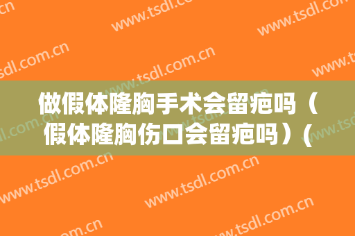 做假体隆胸手术会留疤吗（假体隆胸伤口会留疤吗）(假体隆胸切口会不会留疤)