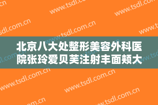 北京八大处整形美容外科医院张玲爱贝芙注射丰面颊大楷需要多少钱?可靠吗?