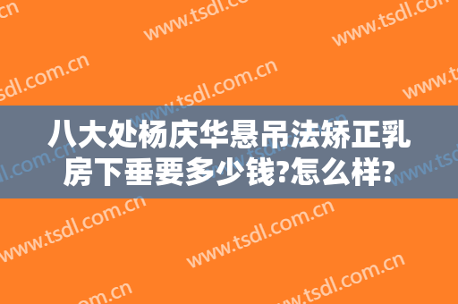 八大处杨庆华悬吊法矫正乳房下垂要多少钱?怎么样?