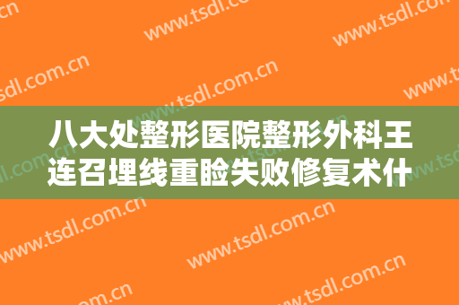 八大处整形医院整形外科王连召埋线重睑失败修复术什么价格?好不好?