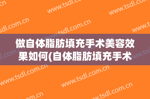 做自体脂肪填充手术美容效果如何(自体脂肪填充手术方式)