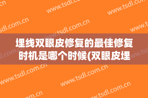 埋线双眼皮修复的最佳修复时机是哪个时候(双眼皮埋线的恢复期)