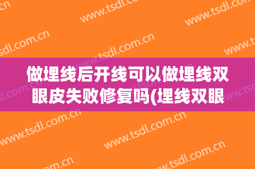 做埋线后开线可以做埋线双眼皮失败修复吗(埋线双眼皮做失败了)