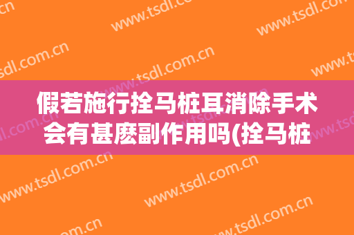 假若施行拴马桩耳消除手术会有甚麽副作用吗(拴马桩耳有什么危害)