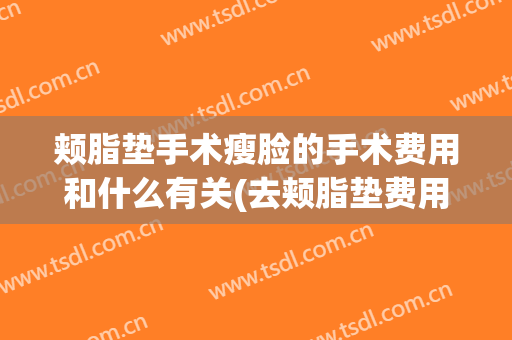 颊脂垫手术瘦脸的手术费用和什么有关(去颊脂垫费用大概在多少)