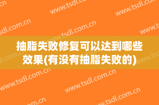抽脂失败修复可以达到哪些效果(有没有抽脂失败的)