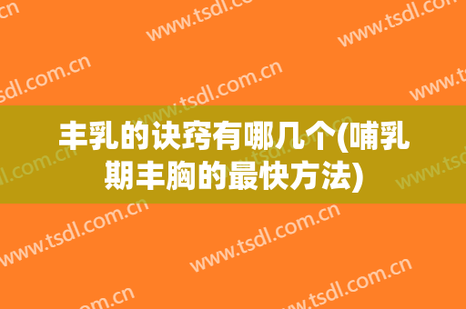 丰乳的诀窍有哪几个(哺乳期丰胸的最快方法)