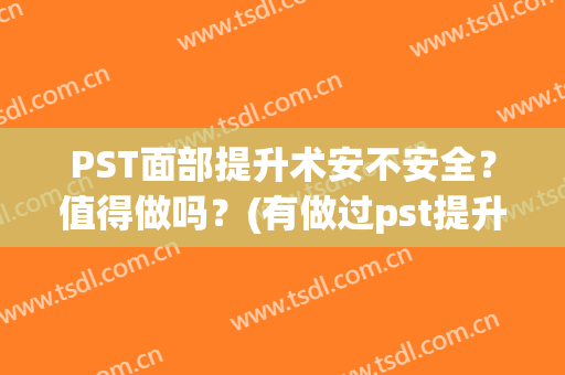 PST面部提升术安不安全？值得做吗？(有做过pst提升手术的人吗)