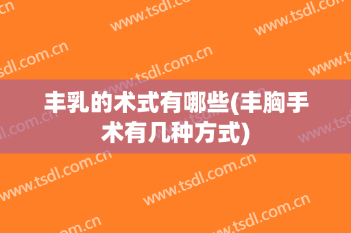 丰乳的术式有哪些(丰胸手术有几种方式)