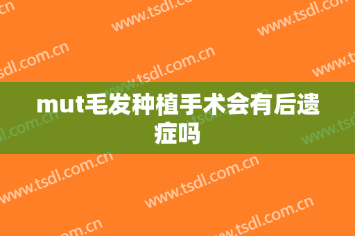 mut毛发种植手术会有后遗症吗