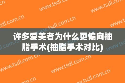 许多爱美者为什么更偏向抽脂手术(抽脂手术对比)