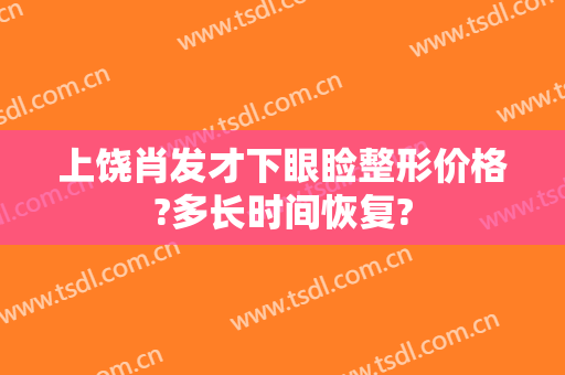 上饶肖发才下眼睑整形价格?多长时间恢复?
