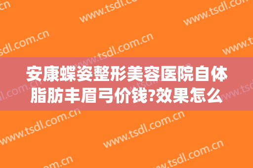 安康蝶姿整形美容医院自体脂肪丰眉弓价钱?效果怎么样?(安康蝶姿整形美容医院地址)