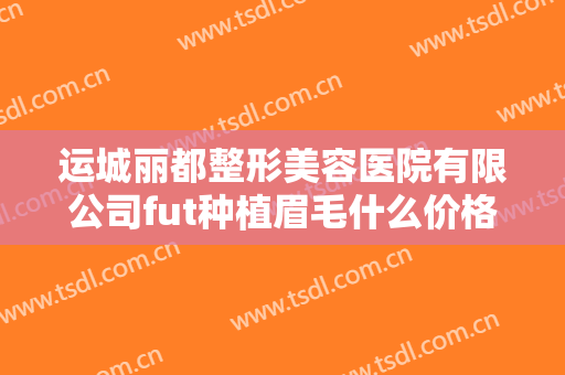 运城丽都整形美容医院有限公司fut种植眉毛什么价格?靠谱吗?
