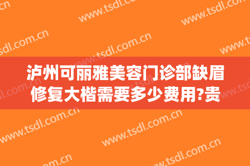 泸州可丽雅美容门诊部缺眉修复大楷需要多少费用?贵不贵?(泸州可丽雅整形)