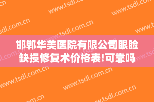 邯郸华美医院有限公司眼睑缺损修复术价格表!可靠吗?(邯郸华美整形医院)