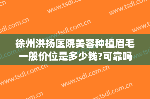 徐州洪扬医院美容种植眉毛一般价位是多少钱?可靠吗?(种植眉毛需要多少钱)