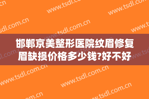 邯郸京美整形医院纹眉修复眉缺损价格多少钱?好不好?(邯郸京美整形医院口碑怎么样)