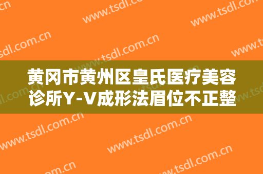 黄冈市黄州区皇氏医疗美容诊所Y-V成形法眉位不正整形大楷需要多少费用?有哪些优势?