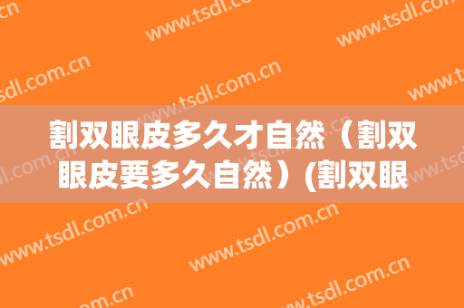 割双眼皮多久才自然（割双眼皮要多久自然）(割双眼皮多久完全自然)