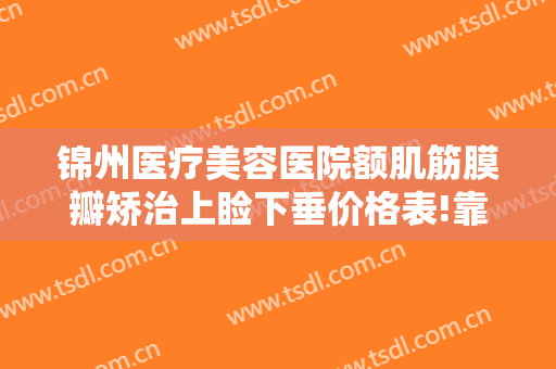 锦州医疗美容医院额肌筋膜瓣矫治上睑下垂价格表!靠谱吗?