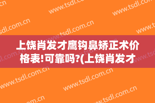 上饶肖发才鹰钩鼻矫正术价格表!可靠吗?(上饶肖发才整形医院)