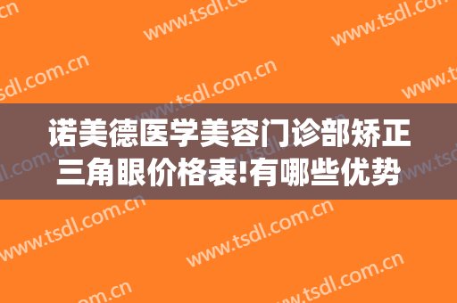 诺美德医学美容门诊部矫正三角眼价格表!有哪些优势?(诺美德医学美容怎么样)