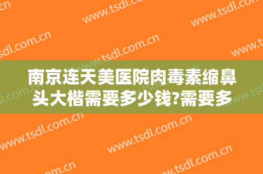南京连天美医院肉毒素缩鼻头大楷需要多少钱?需要多久恢复?