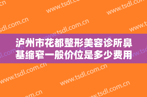 泸州市花都整形美容诊所鼻基缩窄一般价位是多少费用?多长时间恢复?