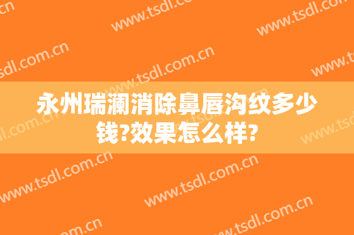 永州瑞澜消除鼻唇沟纹多少钱?效果怎么样?