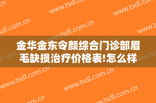 金华金东令颜综合门诊部眉毛缺损治疗价格表!怎么样?